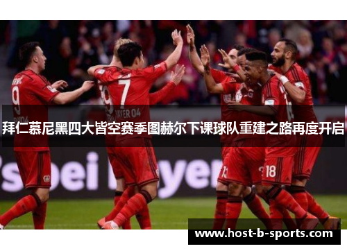 拜仁慕尼黑四大皆空赛季图赫尔下课球队重建之路再度开启